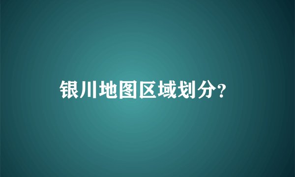 银川地图区域划分？