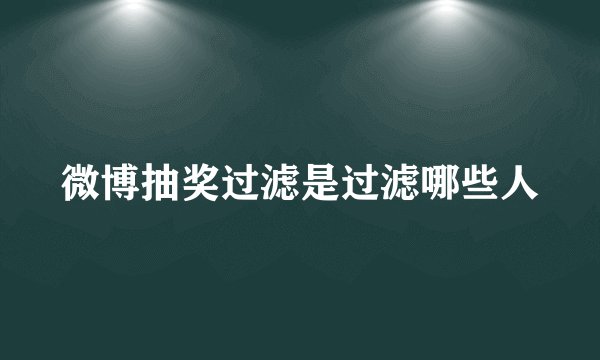 微博抽奖过滤是过滤哪些人