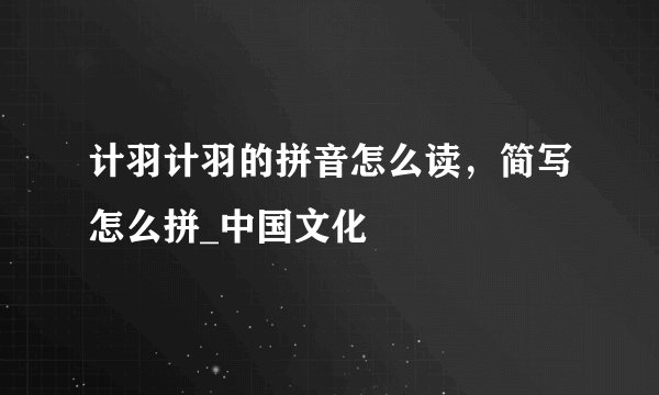 计羽计羽的拼音怎么读，简写怎么拼_中国文化