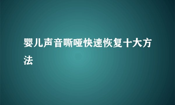 婴儿声音嘶哑快速恢复十大方法