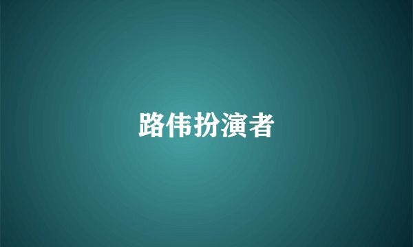 路伟扮演者