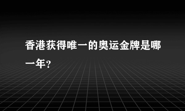香港获得唯一的奥运金牌是哪一年？