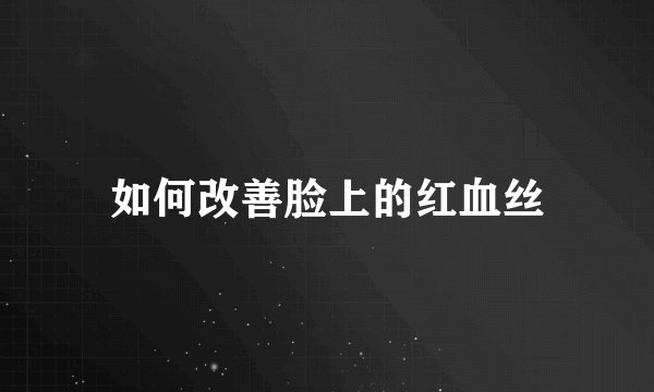 如何改善脸上的红血丝