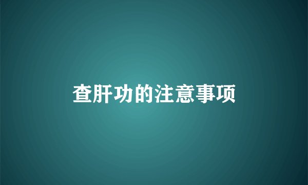 查肝功的注意事项