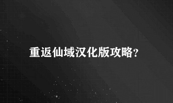 重返仙域汉化版攻略？
