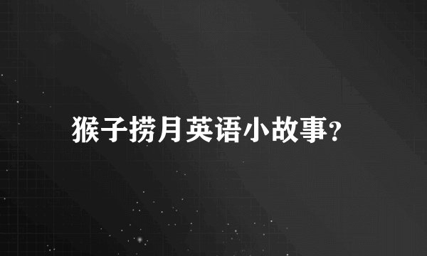 猴子捞月英语小故事？