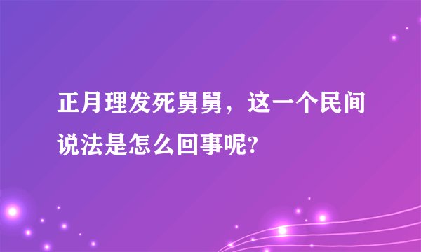 正月理发死舅舅,这一个民间说法是怎么回事呢?
