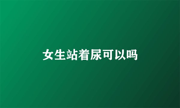 女生站着尿可以吗