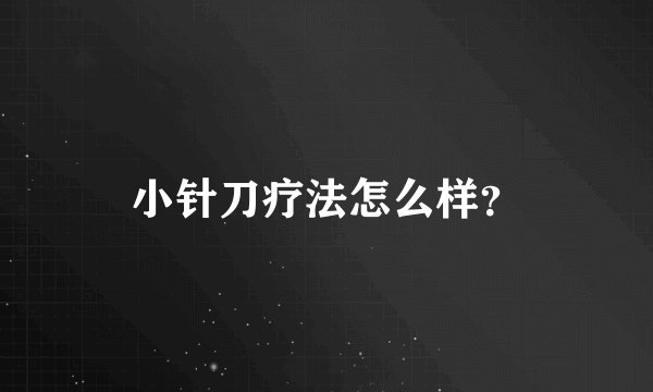 小针刀疗法怎么样？