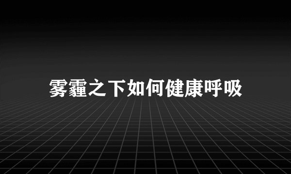 雾霾之下如何健康呼吸