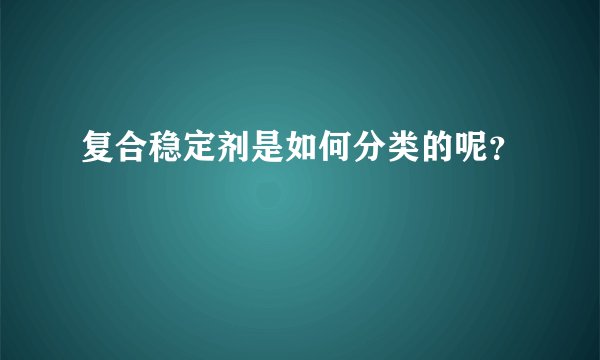 复合稳定剂是如何分类的呢？