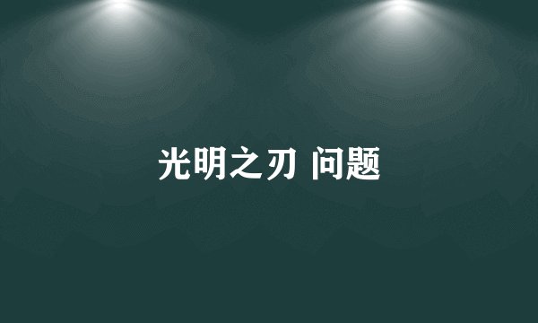 光明之刃 问题