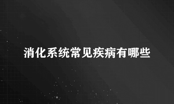 消化系统常见疾病有哪些