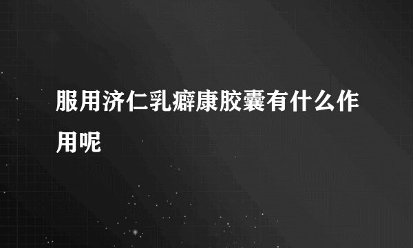 服用济仁乳癖康胶囊有什么作用呢