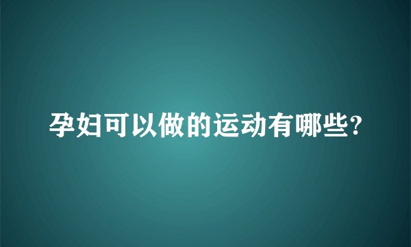 孕妇可以做的运动有哪些?