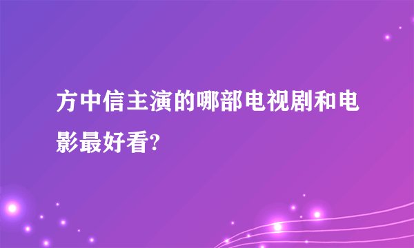 方中信主演的哪部电视剧和电影最好看?