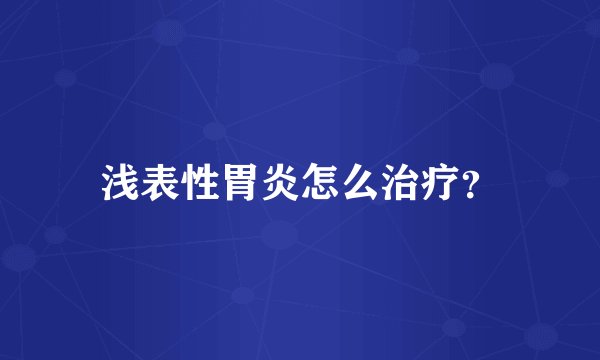 浅表性胃炎怎么治疗？