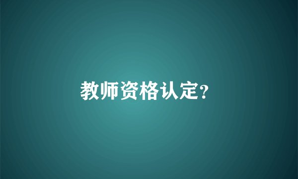 教师资格认定？