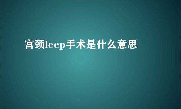 宫颈leep手术是什么意思