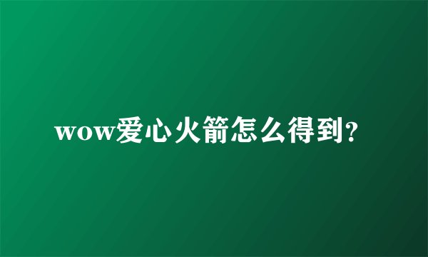 wow爱心火箭怎么得到？