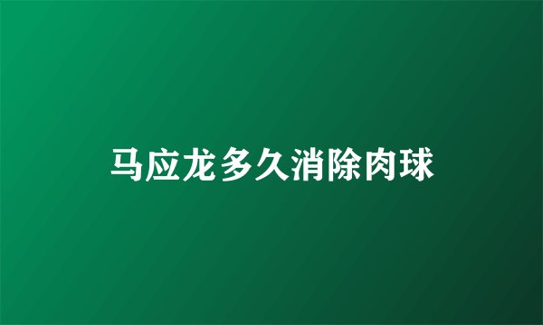 马应龙多久消除肉球