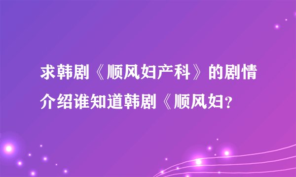求韩剧《顺风妇产科》的剧情介绍谁知道韩剧《顺风妇？