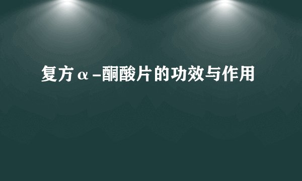 复方α-酮酸片的功效与作用