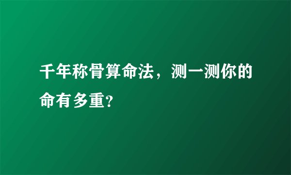千年称骨算命法,测一测你的命有多重?