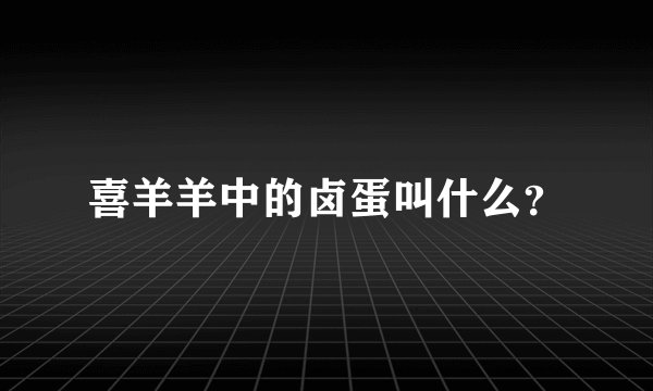 喜羊羊中的卤蛋叫什么？