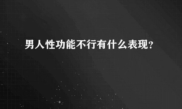 男人性功能不行有什么表现？