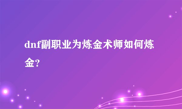 dnf副职业为炼金术师如何炼金？