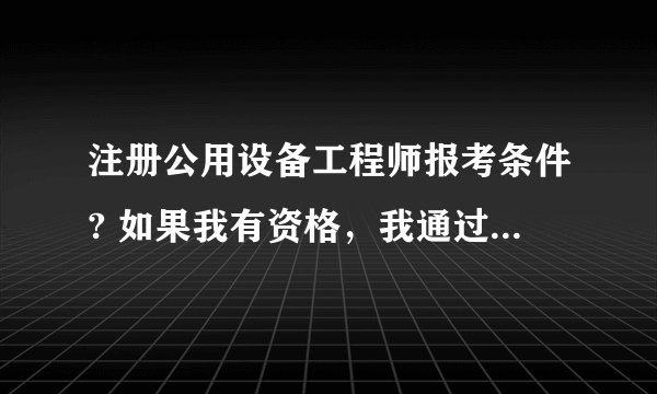注册公用设备工程师报考条件? 如果我有资格，我通过什么途径报名