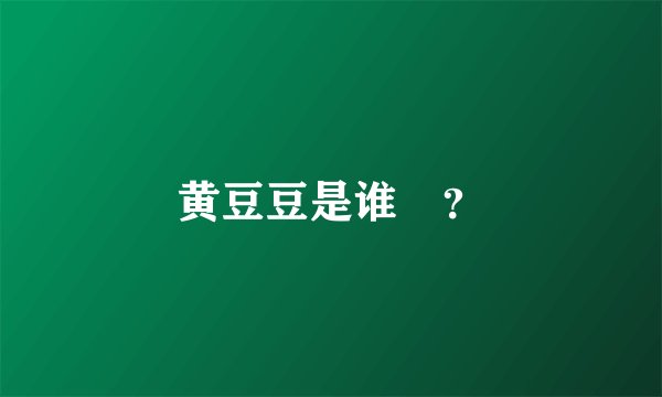 黄豆豆是谁﹖？
