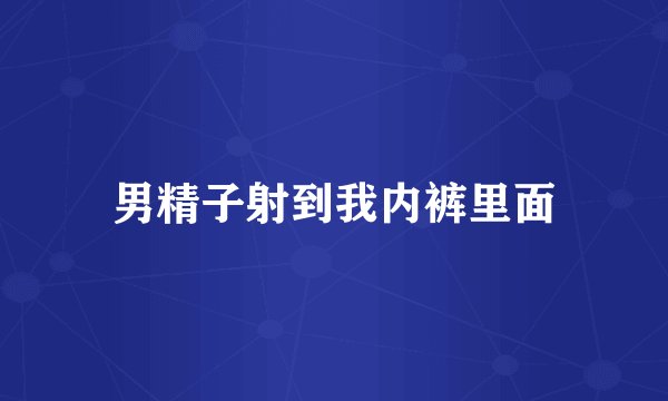 男精子射到我内裤里面