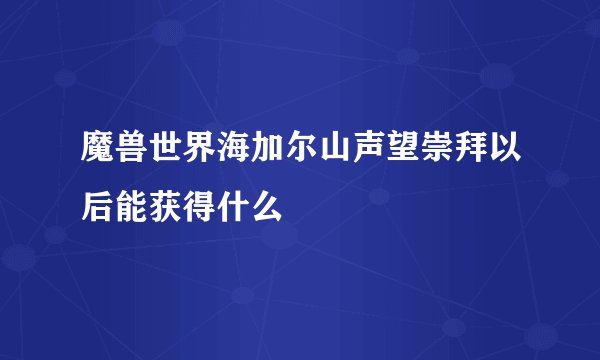 魔兽世界海加尔山声望崇拜以后能获得什么