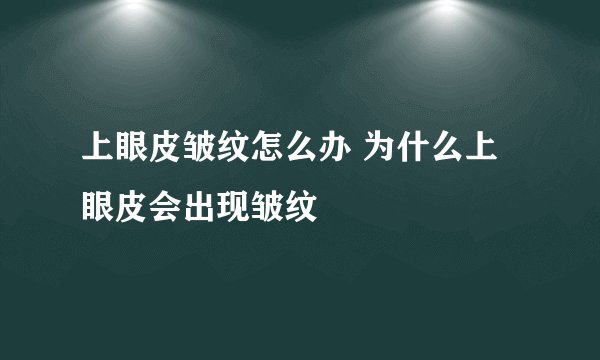 上眼皮皱纹怎么办 为什么上眼皮会出现皱纹