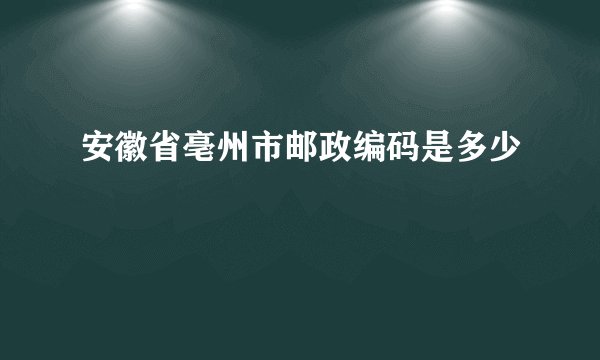 安徽省亳州市邮政编码是多少