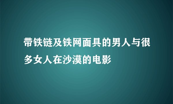 带铁链及铁网面具的男人与很多女人在沙漠的电影