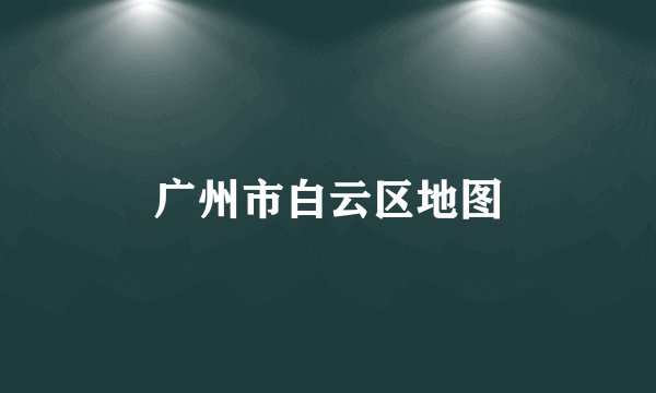 广州市白云区地图