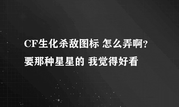 CF生化杀敌图标 怎么弄啊？ 要那种星星的 我觉得好看