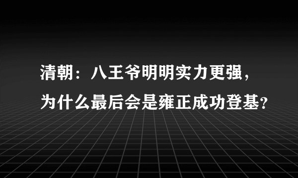 清朝:八王爷明明实力更强,为什么最后会是雍正成功登基?