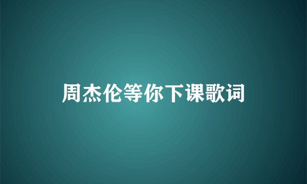 周杰伦等你下课歌词