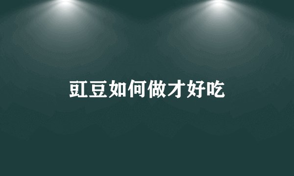 豇豆如何做才好吃