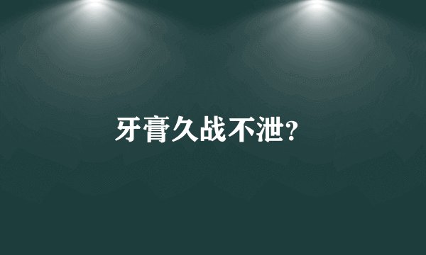 牙膏久战不泄？