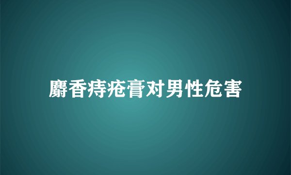麝香痔疮膏对男性危害