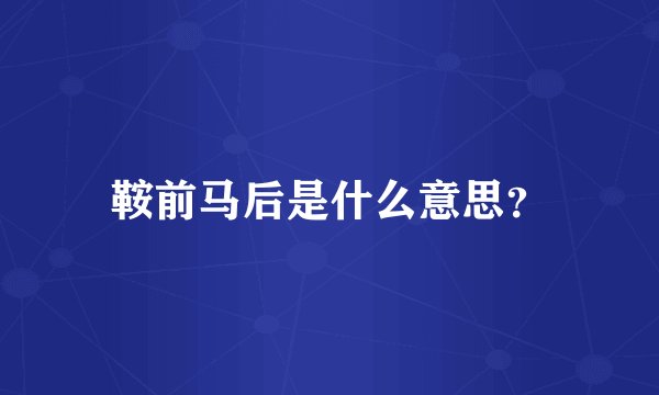 鞍前马后是什么意思？