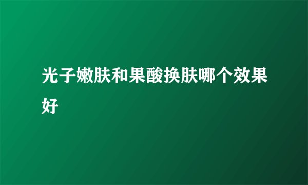 光子嫩肤和果酸换肤哪个效果好