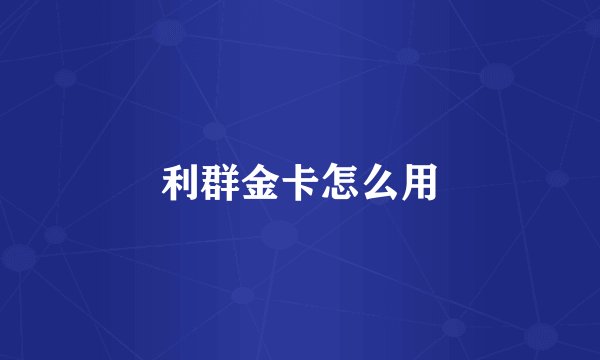 利群金卡怎么用