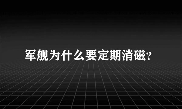 军舰为什么要定期消磁?