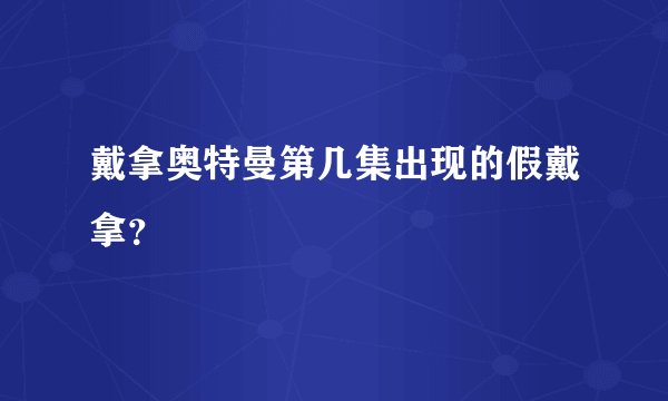 戴拿奥特曼第几集出现的假戴拿?